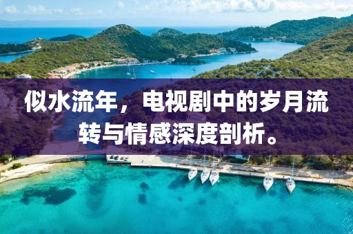 似水流年，電視劇中的歲月流轉(zhuǎn)與情感深度剖析。
