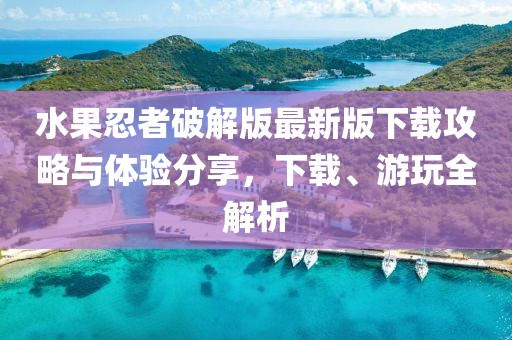 水果忍者破解版最新版下載攻略與體驗分享，下載、游玩全解析
