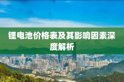 鋰電池價(jià)格表及其影響因素深度解析