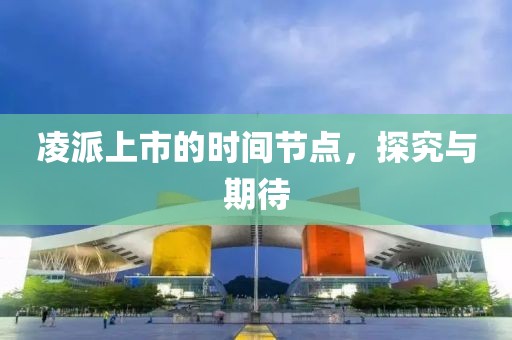 凌派上市的時(shí)間節(jié)點(diǎn)，探究與期待