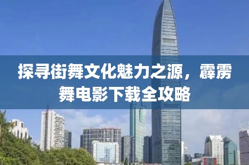 探尋街舞文化魅力之源，霹靂舞電影下載全攻略