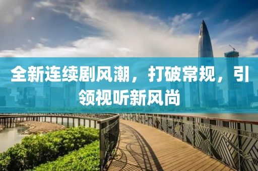 全新連續(xù)劇風(fēng)潮，打破常規(guī)，引領(lǐng)視聽(tīng)新風(fēng)尚