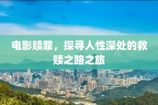 電影贖罪，探尋人性深處的救贖之路之旅