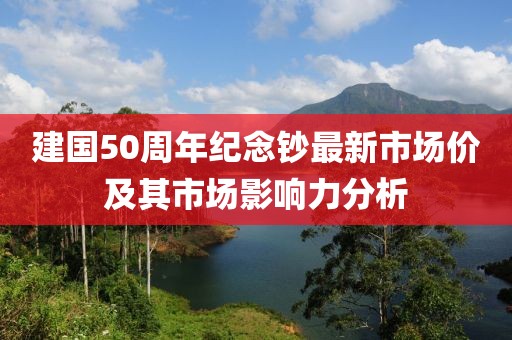 建國50周年紀(jì)念鈔最新市場價及其市場影響力分析