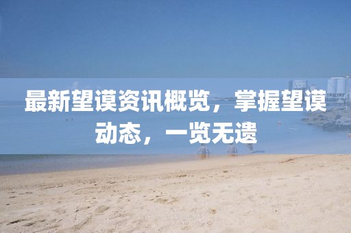 最新望謨資訊概覽，掌握望謨動(dòng)態(tài)，一覽無(wú)遺
