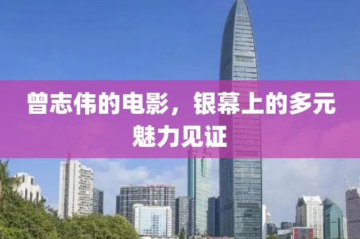 曾志偉的電影，銀幕上的多元魅力見證