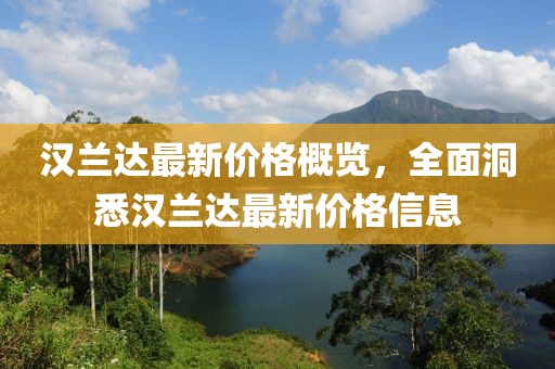 漢蘭達(dá)最新價格概覽，全面洞悉漢蘭達(dá)最新價格信息