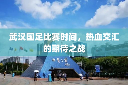武漢國足比賽時(shí)間，熱血交匯的期待之戰(zhàn)