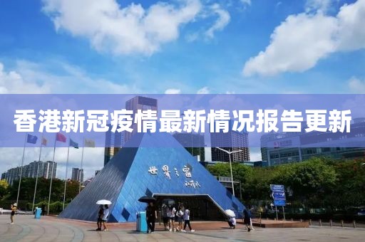 香港新冠疫情最新情況報(bào)告更新