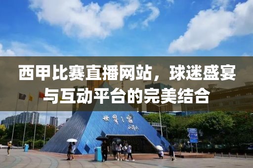 西甲比賽直播網(wǎng)站，球迷盛宴與互動平臺的完美結(jié)合