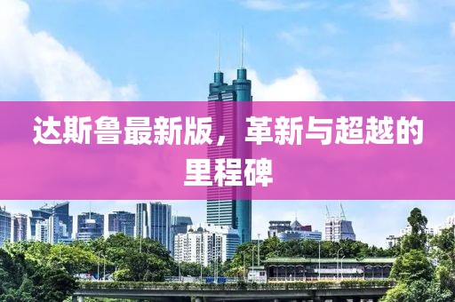 達(dá)斯魯最新版，革新與超越的里程碑