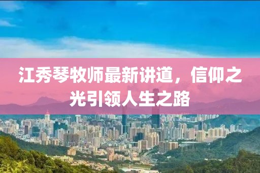 江秀琴牧師最新講道，信仰之光引領(lǐng)人生之路
