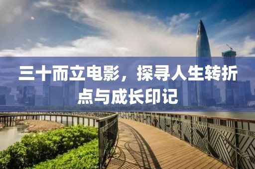 三十而立電影，探尋人生轉(zhuǎn)折點(diǎn)與成長(zhǎng)印記