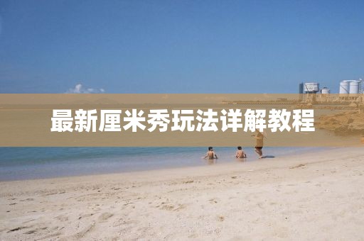 最新厘米秀玩法詳解教程