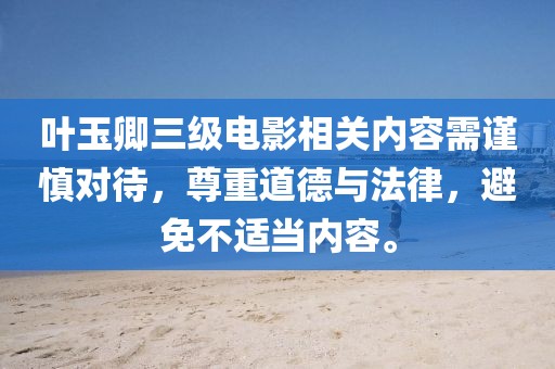 葉玉卿三級(jí)電影相關(guān)內(nèi)容需謹(jǐn)慎對(duì)待，尊重道德與法律，避免不適當(dāng)內(nèi)容。