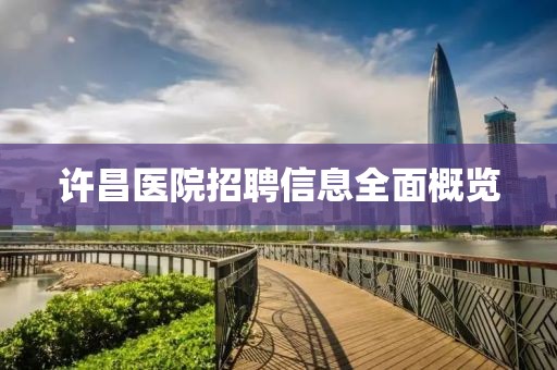 許昌醫(yī)院招聘信息全面概覽