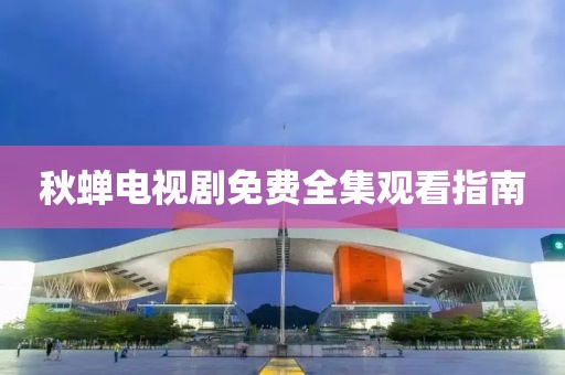 秋蟬電視劇免費全集觀看指南
