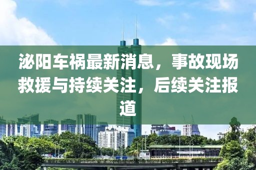 泌陽車禍最新消息，事故現(xiàn)場救援與持續(xù)關注，后續(xù)關注報道