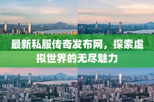 最新私服傳奇發(fā)布網(wǎng)，探索虛擬世界的無盡魅力