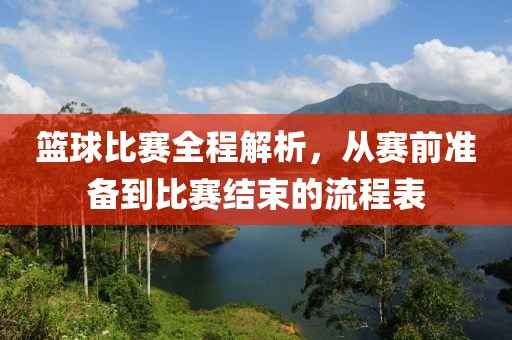籃球比賽全程解析，從賽前準備到比賽結束的流程表