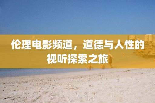 倫理電影頻道，道德與人性的視聽(tīng)探索之旅