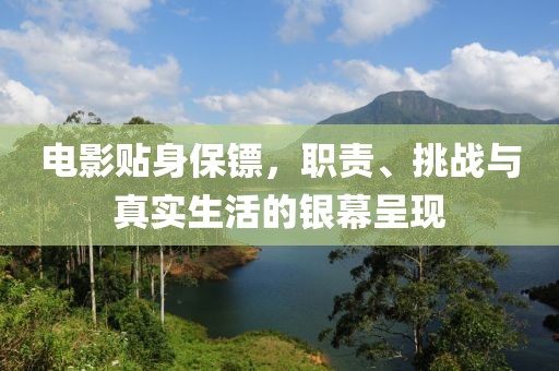 電影貼身保鏢，職責(zé)、挑戰(zhàn)與真實(shí)生活的銀幕呈現(xiàn)