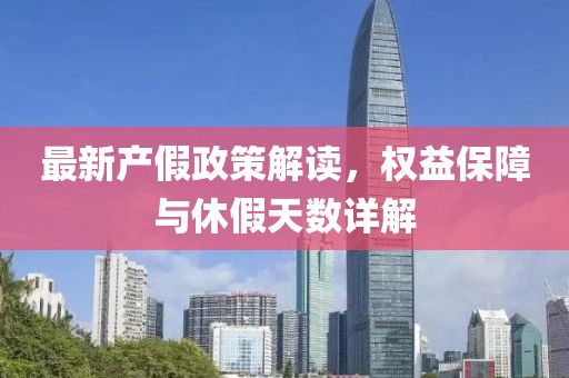 最新產(chǎn)假政策解讀，權(quán)益保障與休假天數(shù)詳解
