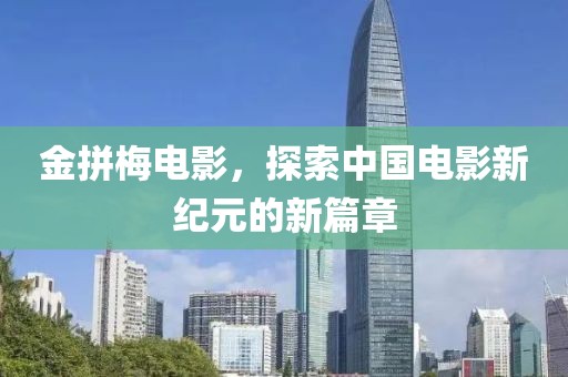 金拼梅電影，探索中國電影新紀(jì)元的新篇章