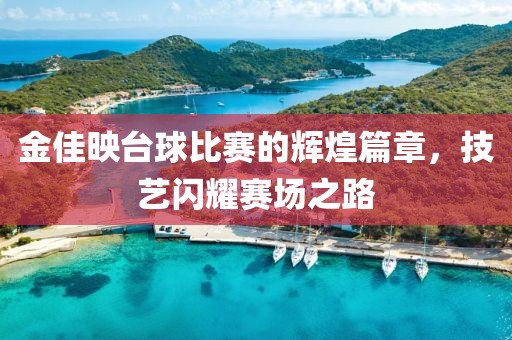 金佳映臺(tái)球比賽的輝煌篇章，技藝閃耀賽場(chǎng)之路