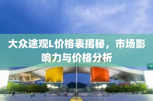 大眾途觀L價格表揭秘，市場影響力與價格分析