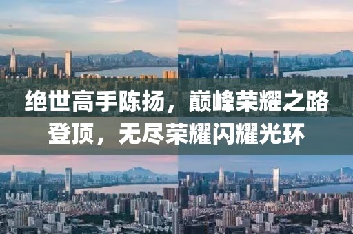 絕世高手陳揚，巔峰榮耀之路登頂，無盡榮耀閃耀光環(huán)