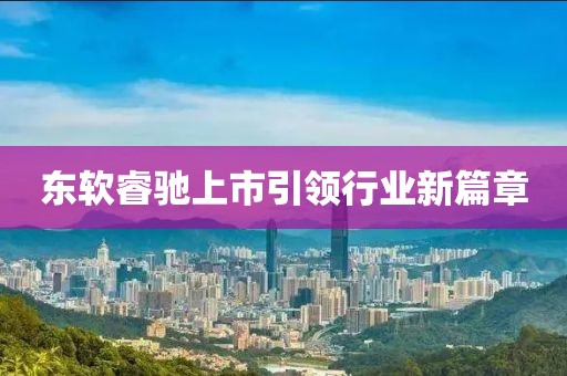 東軟睿馳上市引領(lǐng)行業(yè)新篇章