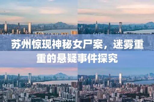 蘇州驚現(xiàn)神秘女尸案，迷霧重重的懸疑事件探究