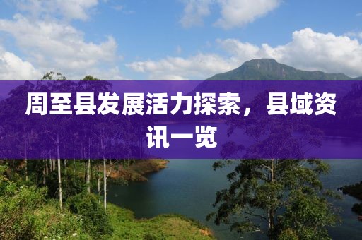周至縣發(fā)展活力探索，縣域資訊一覽