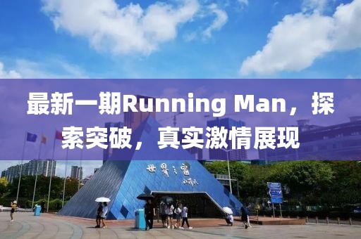最新一期Running Man，探索突破，真實激情展現(xiàn)