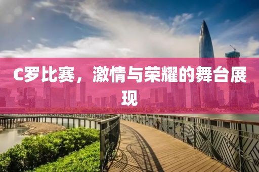 C羅比賽，激情與榮耀的舞臺(tái)展現(xiàn)
