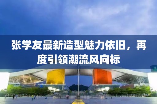 張學(xué)友最新造型魅力依舊，再度引領(lǐng)潮流風(fēng)向標(biāo)