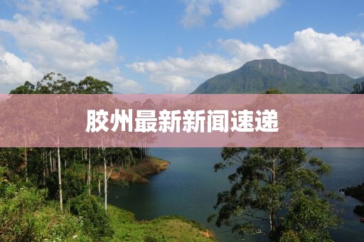 膠州最新新聞速遞