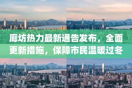 廊坊熱力最新通告發(fā)布，全面更新措施，保障市民溫暖過冬