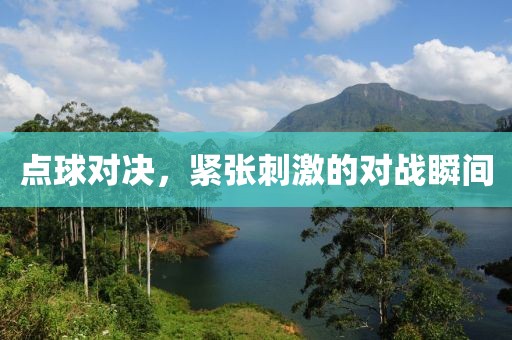 點球對決，緊張刺激的對戰(zhàn)瞬間