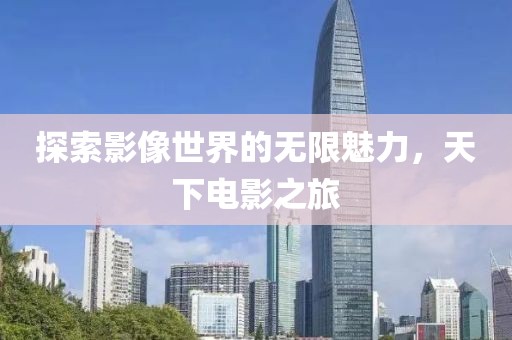 探索影像世界的無(wú)限魅力，天下電影之旅