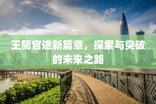 王簡官途新篇章，探索與突破的未來之路