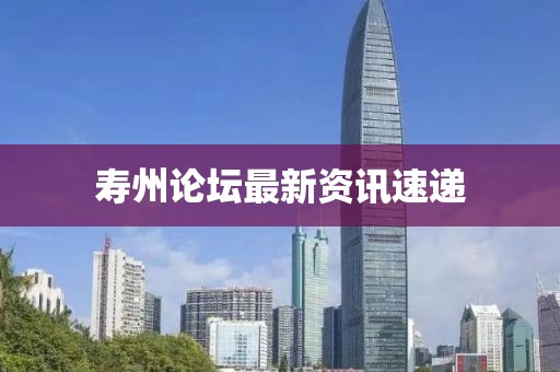 壽州論壇最新資訊速遞