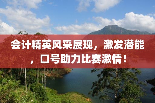 會(huì)計(jì)精英風(fēng)采展現(xiàn)，激發(fā)潛能，口號(hào)助力比賽激情！