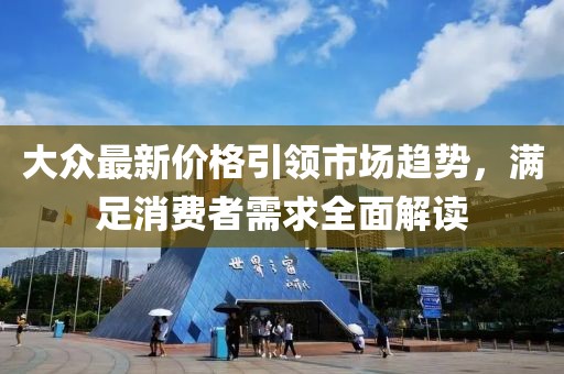 大眾最新價格引領(lǐng)市場趨勢，滿足消費者需求全面解讀
