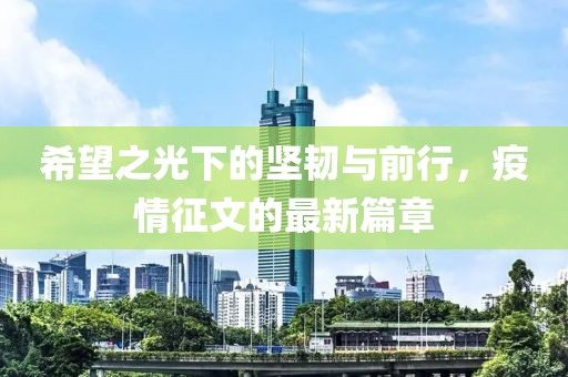 希望之光下的堅(jiān)韌與前行，疫情征文的最新篇章