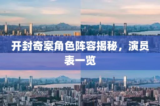 開封奇案角色陣容揭秘，演員表一覽