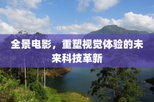 全景電影，重塑視覺體驗的未來科技革新