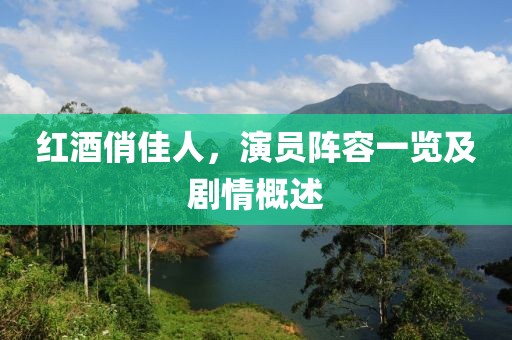 紅酒俏佳人，演員陣容一覽及劇情概述