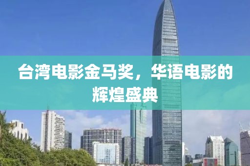 臺(tái)灣電影金馬獎(jiǎng)，華語(yǔ)電影的輝煌盛典